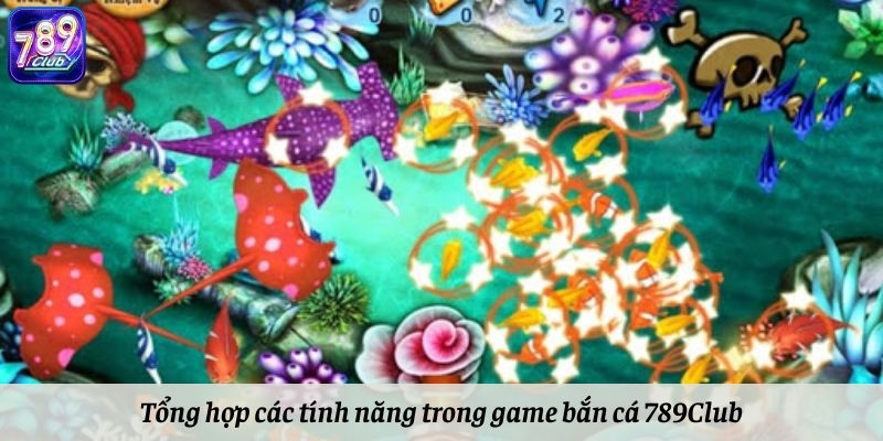 Tổng hợp các tính năng trong game bắn cá 789Club