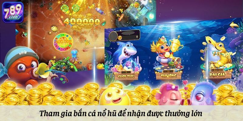 Tham gia bắn cá nổ hũ để nhận được thưởng