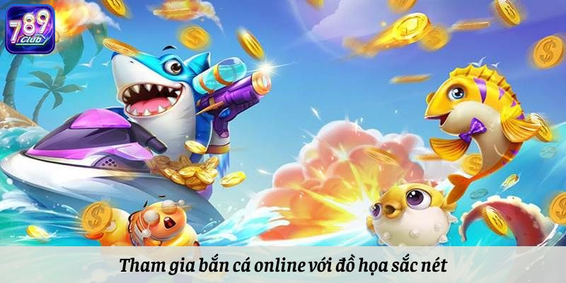 Tham gia bắn cá online với đồ họa sắc nét