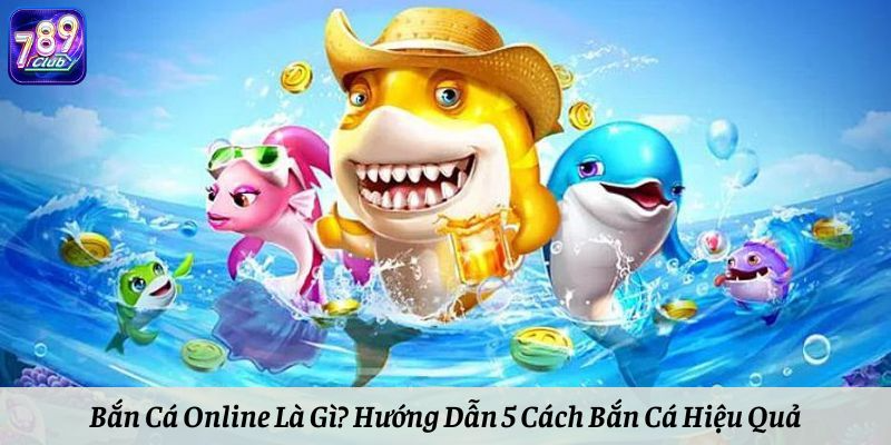 Bắn Cá Online Là Gì? Hướng Dẫn 5 Cách Bắn Cá Hiệu Quả