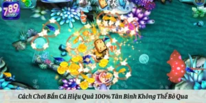 Cách Chơi Bắn Cá Hiệu Quả 100% Tân Binh Không Thể Bỏ Qua