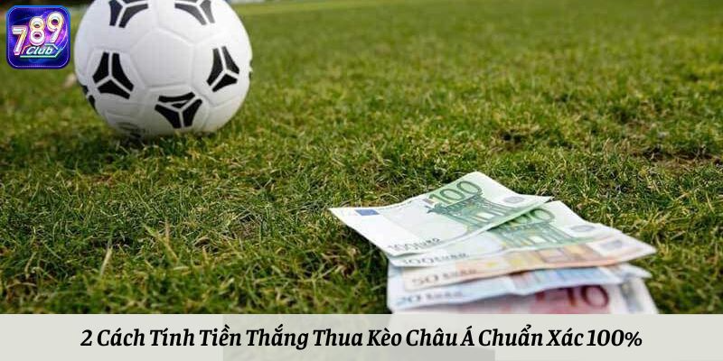 2 Cách Tính Tiền Thắng Thua Kèo Châu Á Chuẩn Xác 100%