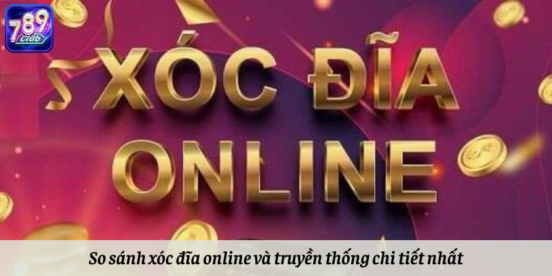 So sánh xóc đĩa online và truyền thống chi tiết