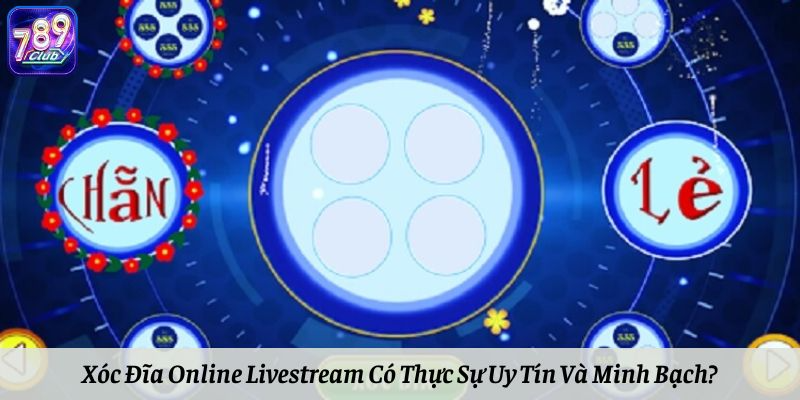 Xóc Đĩa Online Livestream Có Thực Sự Uy Tín Và Minh Bạch?