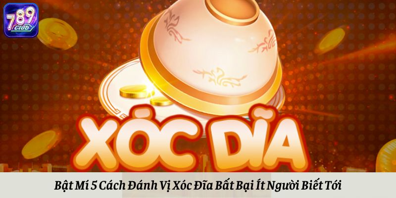 Bật Mí 5 Cách Đánh Vị Xóc Đĩa Bất Bại Ít Người Biết Tới