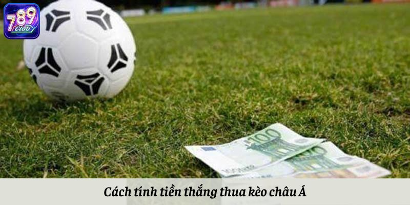 Cách tính tiền thắng thua kèo châu Á