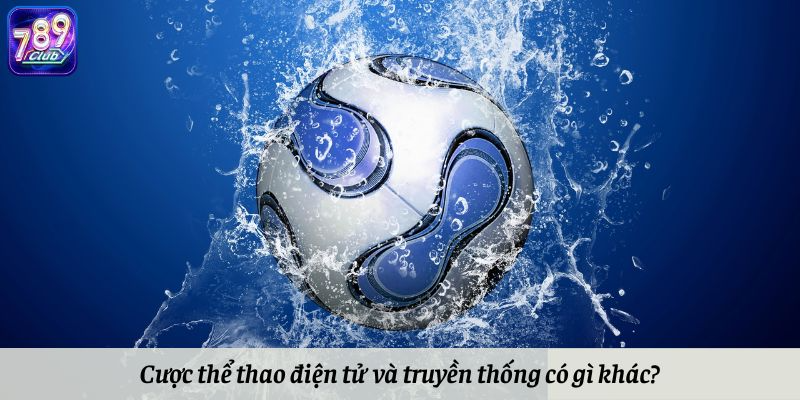 Cược thể thao điện tử và truyền thống có gì khác nhau