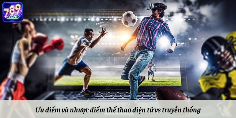 Ưu điểm và nhược điểm khi cược thể thao điện tử vs truyền thống