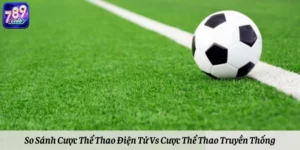 So Sánh Cược Thể Thao Điện Tử Vs Cược Thể Thao Truyền Thống