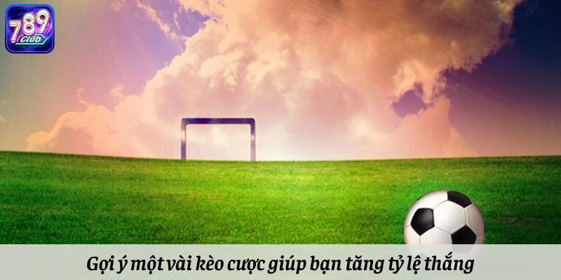 Gợi ý một vài kèo cược giúp bạn tăng tỷ lệ thắng