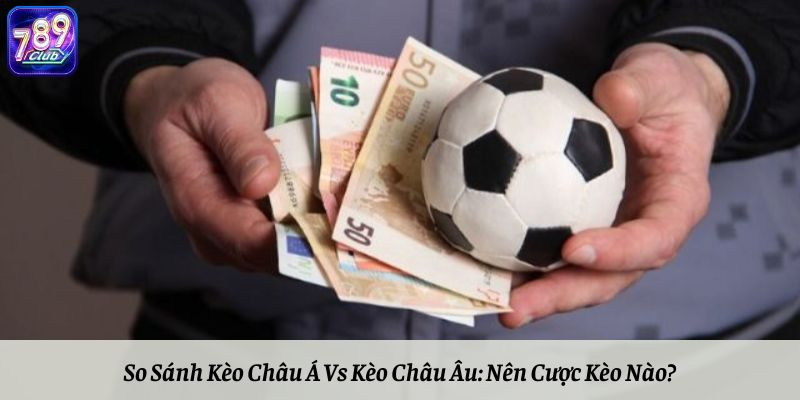 So Sánh Kèo Châu Á Vs Kèo Châu Âu: Nên Cược Kèo Nào?